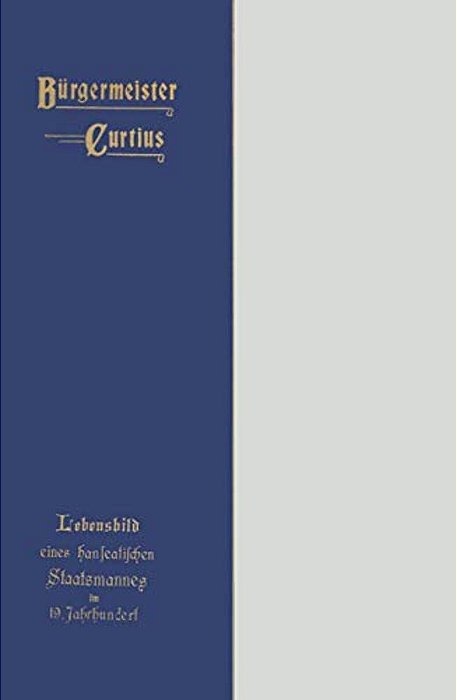 Bürgermeister Curtius: Lebensbild Eines Hanseatischen Staatsmannes Im Neunzehnten Jahrhundert-..
