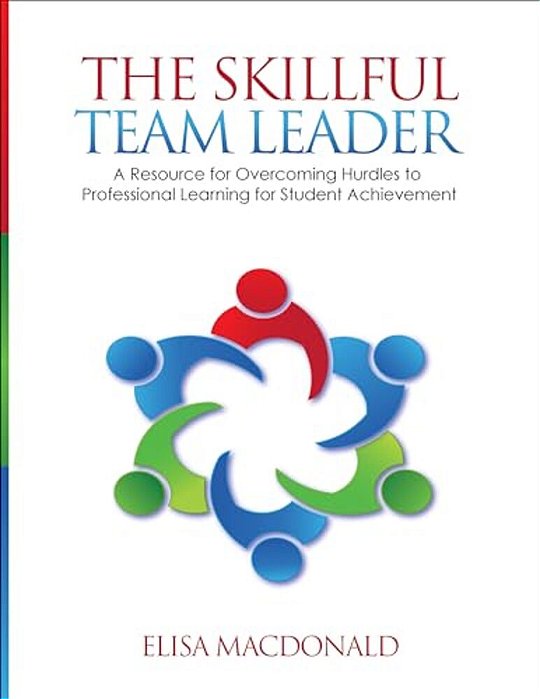 The Skillful Team Leader: A Resource For Overcoming Hurdles To Professional Learning For Student Achievement-..