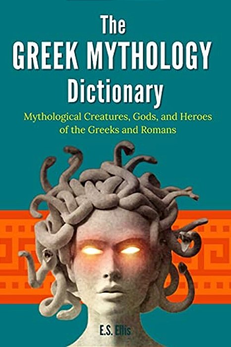 The Greek Mythology Dictionary: Mythological Creatures, Gods, And Heroes Of The Greeks And Romans-..