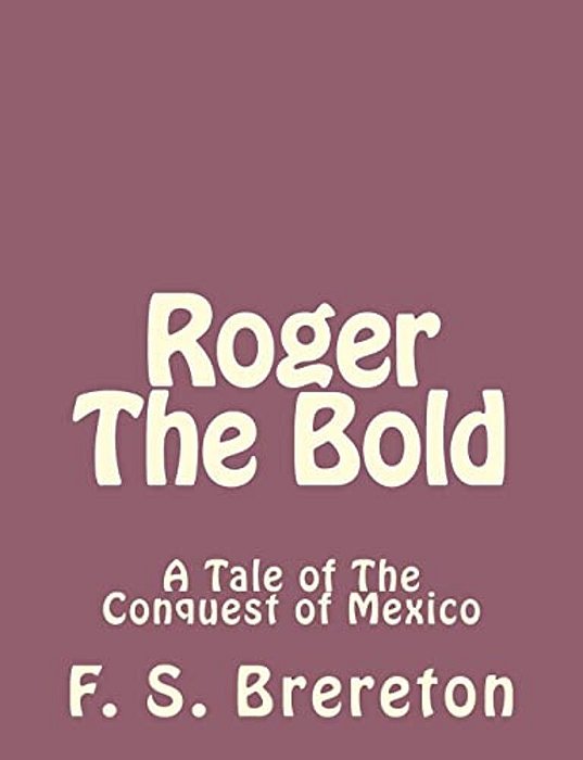 Roger The Bold: A Tale Of The Conquest Of Mexico-..