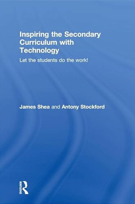 Inspiring The Secondary Curriculum With Technology: Let The Students Do The Work!-..