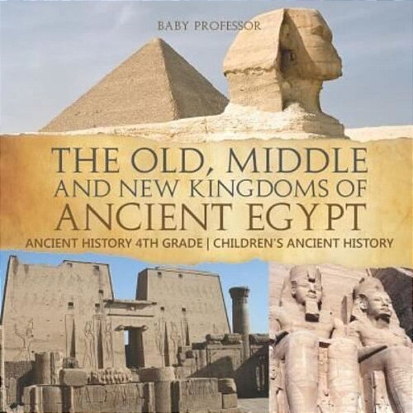 The Old, Middle And New Kingdoms Of Ancient Egypt - Ancient History 4Th Grade Children's Ancient History-..