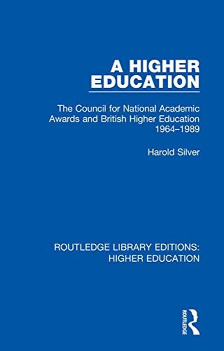 A Higher Education: The Council For National Academic Awards And British Higher Education 1964-1989-..