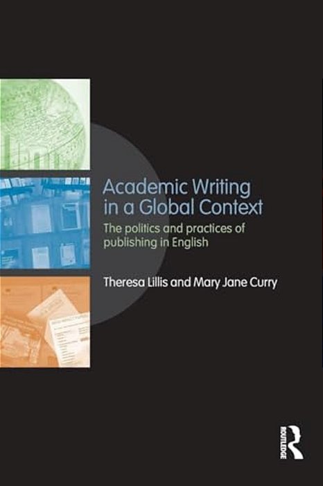 Academic Writing In A Global Context: The Politics And Practices Of Publishing In English-..