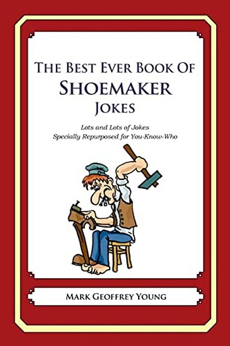The Best Ever Book Of Shoemaker Jokes: Lots And Lots Of Jokes Specially Repurposed For You-Know-who-..