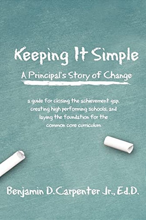 Keeping It Simple: A Principal's Story Of Change: A Guide For Closing The Achievement Gap, Creating High Performing Schools, And Laying T-..