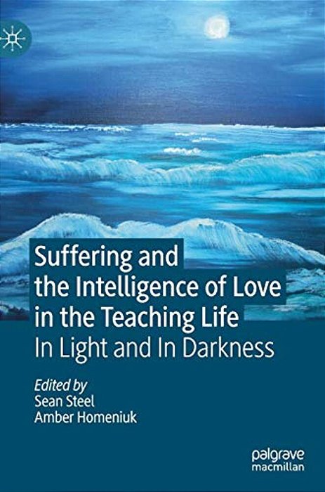 Suffering And The Intelligence Of Love In The Teaching Life: In Light And In Darkness-..