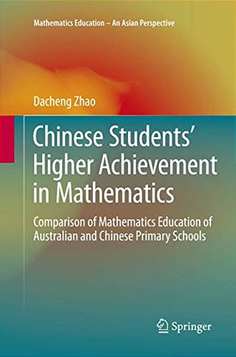 Chinese Students' Higher Achievement In Mathematics: Comparison Of Mathematics Education Of Australian And Chinese Primary Schools-..