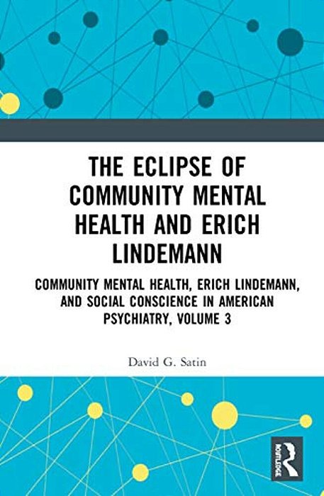 The Eclipse Of Community Mental Health And Erich Lindemann: Community Mental Health, Erich Lindemann, And Social Conscience In American Psychiatry, Vo-..