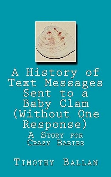 A History Of Text Messages Sent To A Baby Clam (Without One Response): A Story For Crazy Babies-..