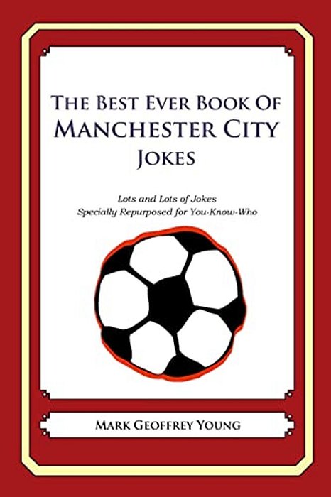 The Best Ever Book Of Manchester City Jokes: Lots And Lots Of Jokes Specially Repurposed For You-Know-who-..