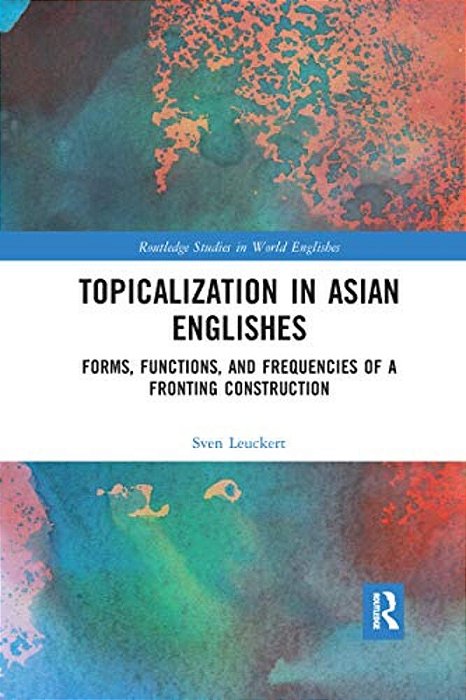 Topicalization In Asian Englishes: Forms, Functions, And Frequencies Of A Fronting Construction-..