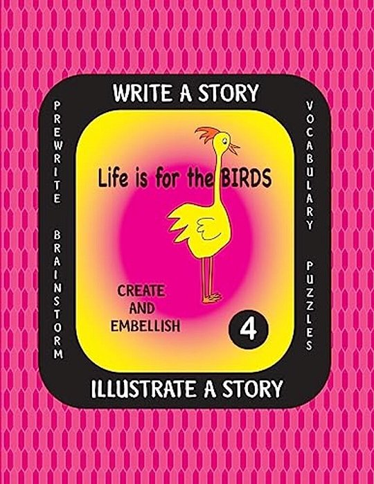 Life Is For The Birds -Write A Story-Volume Four: Learn About The Common Murre, Eastern Rosella, Marbled Godwit, Sunbittern And Western Scrub Jay. Aft-..