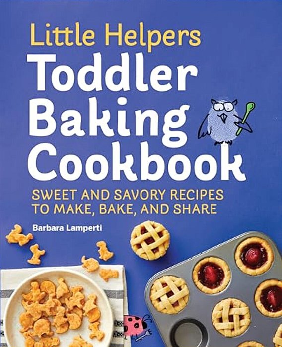 Little Helpers Toddler Baking Cookbook: Sweet And Savory Recipes To Make, Bake, And Share-..
