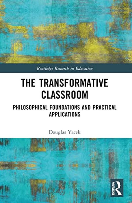 The Transformative Classroom: Philosophical Foundations And Practical Applications-..