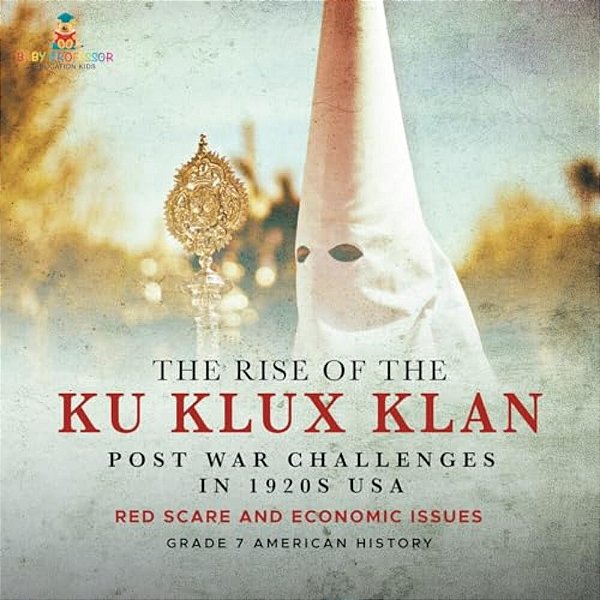 The Rise Of The Ku Klux Klan Post War Challenges In 1920S USA Red Scare And Economic Issues Grade 7 American History-..