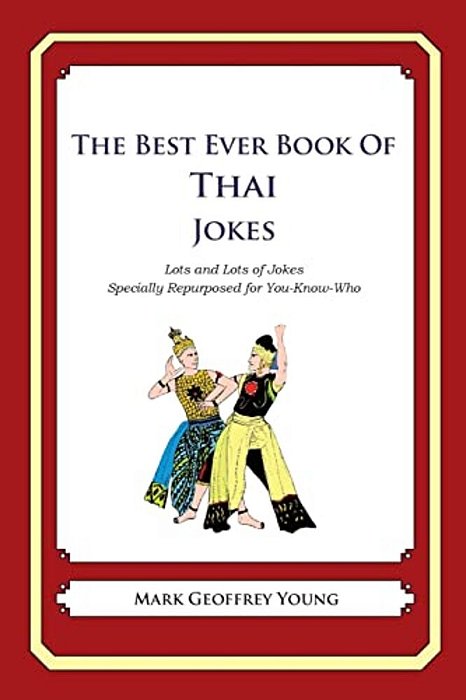 The Best Ever Book Of Thai Jokes: Lots And Lots Of Jokes Specially Repurposed For You-Know-who-..