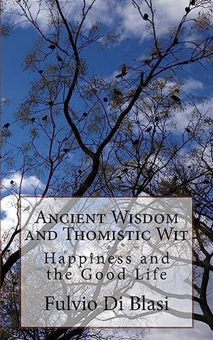 Ancient Wisdom And Thomistic Wit: Happiness And The Good Life-..