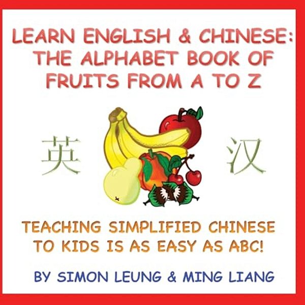 Learn English & Chinese - The Alphabet Book Of Fruits From A To Z: Teaching Simplified Chinese To Kids Is As Easy As Abc!-..