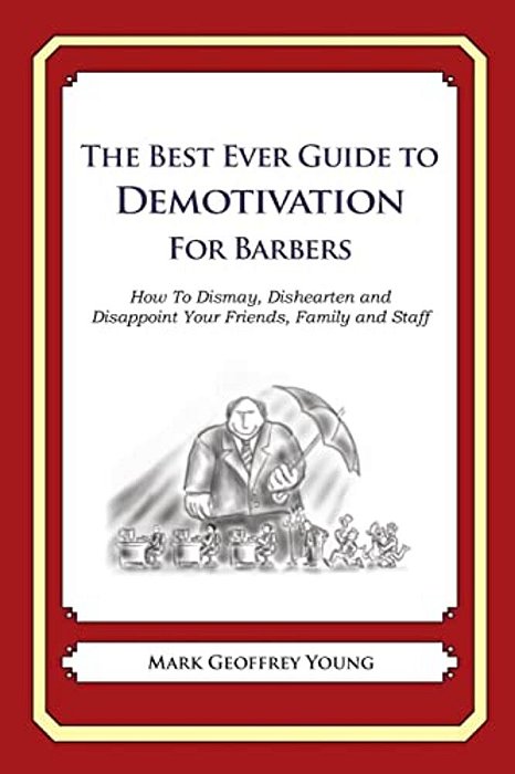 The Best Ever Guide To Demotivation For Barbers: How To Dismay, Dishearten And Disappoint Your Friends, Family And Staff-..