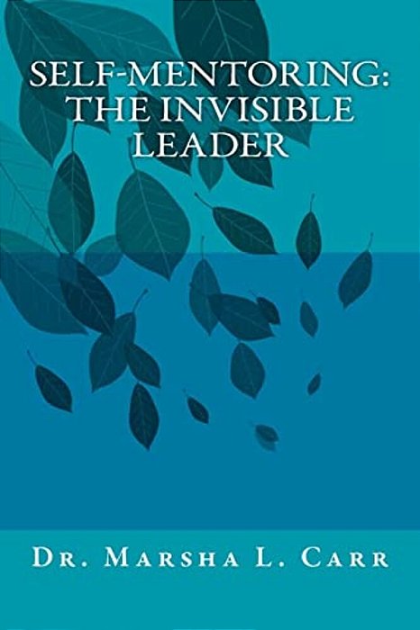 Self-Mentoring(tm): The Invisible Leader-..