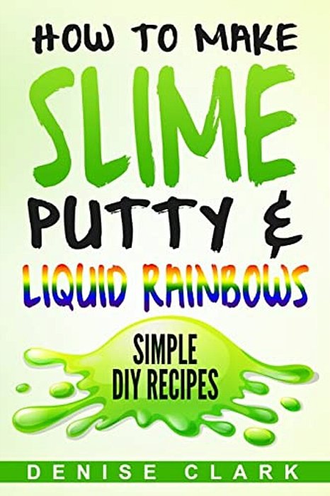 How To Make Slime, Putty & Liquid Rainbows: Simple Diy Recipes-..