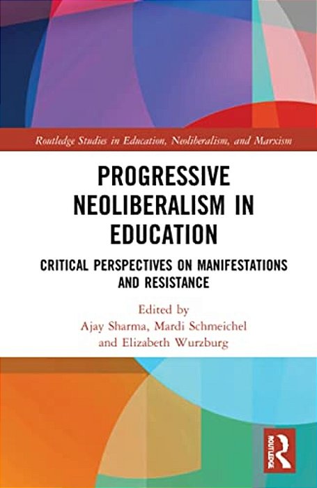 Progressive Neoliberalism In Education: Critical Perspectives On Manifestations And Resistance-..