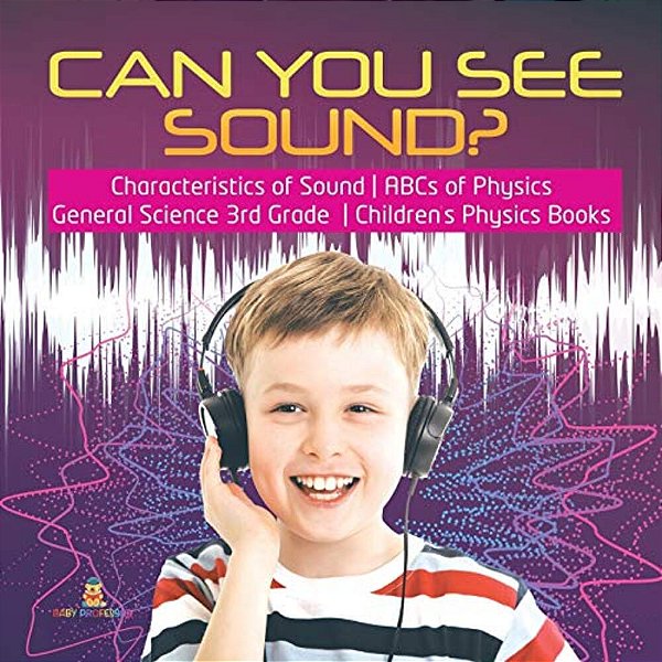 Can You See Sound? Characteristics Of Sound Abcs Of Physics General Science 3RD Grade Children's Physics Books-..