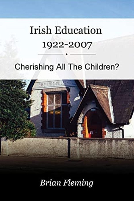 Irish Education, 1922-2007: Cherishing All The Children?-..