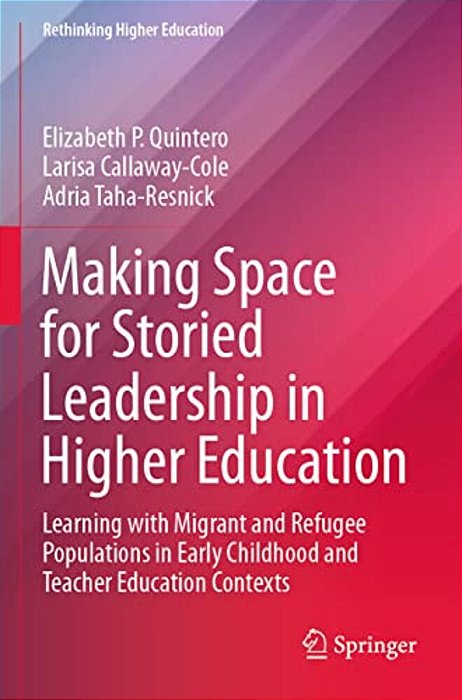 Making Space For Storied Leadership In Higher Education: Learning With Migrant And Refugee Populations In Early Childhood And Teacher Education Contex-..