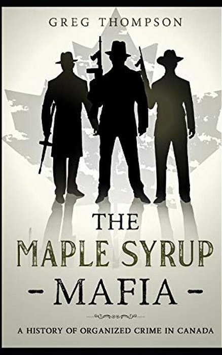 The Maple Syrup Mafia: A History Of Organized Crime In Canada-..