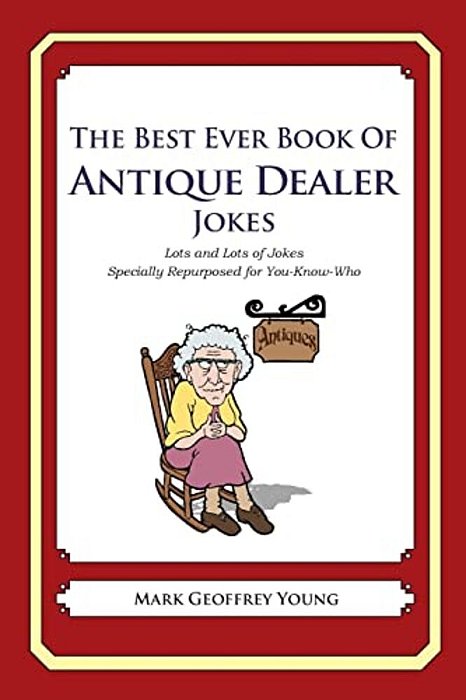 The Best Ever Book Of Antique Dealer Jokes: Lots And Lots Of Jokes Specially Repurposed For You-Know-who-..