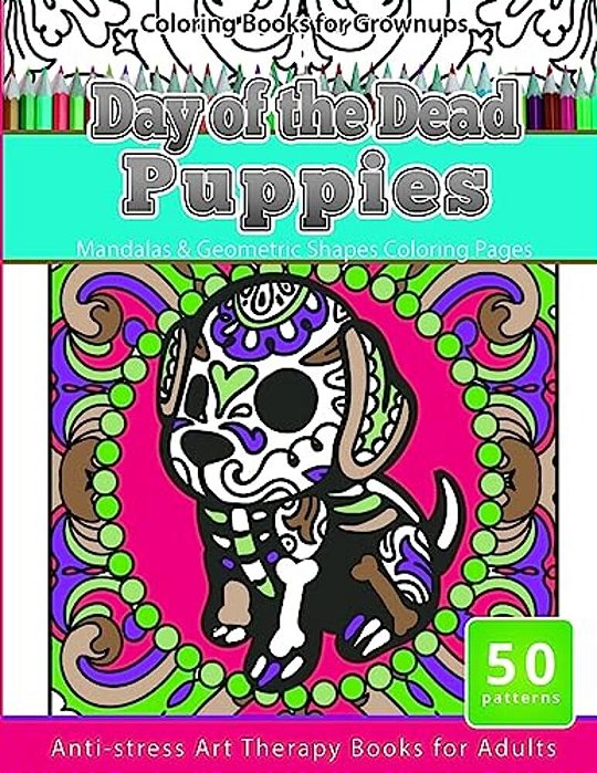 Coloring Books For Grownups Day Of The Dead Puppies: Mandalas & Geometric Shapes Coloring Pages Anti-Stress Art Therapy Books For Adults-..