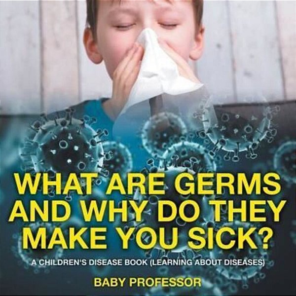 What Are Germs And Why Do They Make You Sick? A Children's Disease Book (Learning About Diseases)-..