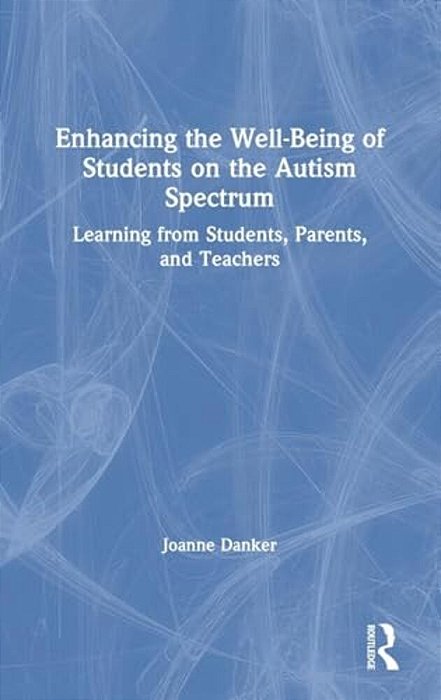 Enhancing The Well-Being Of Students On The Autism Spectrum: Learning From Students, Parents, And Teachers-..