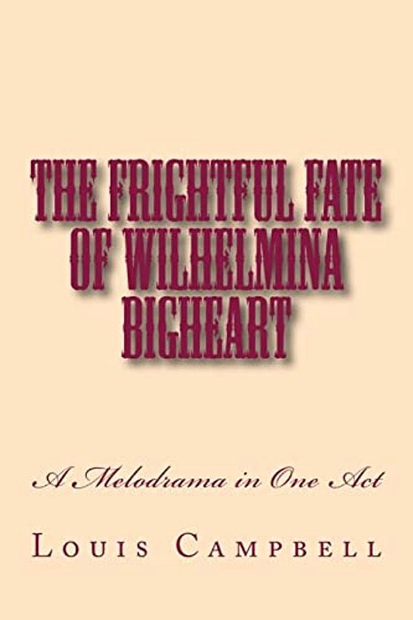 The Frightful Fate Of Wilhelmina Bigheart: A Melodrama In One Act-..