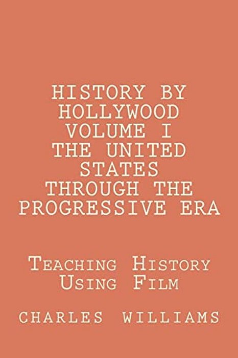 History By Hollywood, Volume I The United States Through The Progressive Era: The Questions, Answers, And Test Needed To Teach United States History T-..