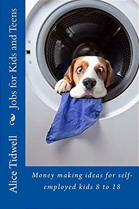 Jobs For Kids And Teens: Money Making Ideas For Self-Employed Kids 8 To 18-..