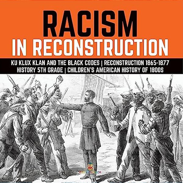 Racism In Reconstruction Ku Klux Klan And The Black Codes Reconstruction 1865-1877 History 5Th Grade Children's American History Of 1800S-..