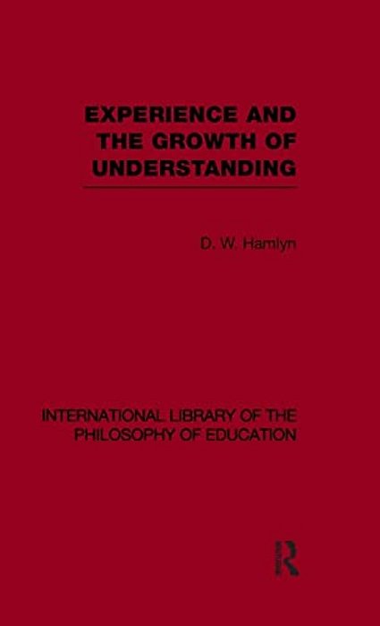 Experience And The Growth Of Understanding (International Library Of The Philosophy Of Education Volume 11)-..