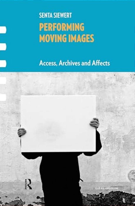 Performing Moving Images: Access, Archives And Affects-..