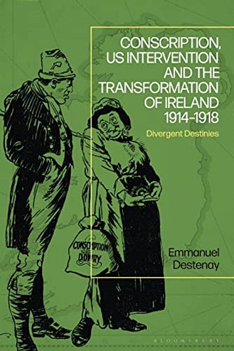 Conscription, US Intervention And The Transformation Of Ireland 1914-1918: Divergent Destinies-..
