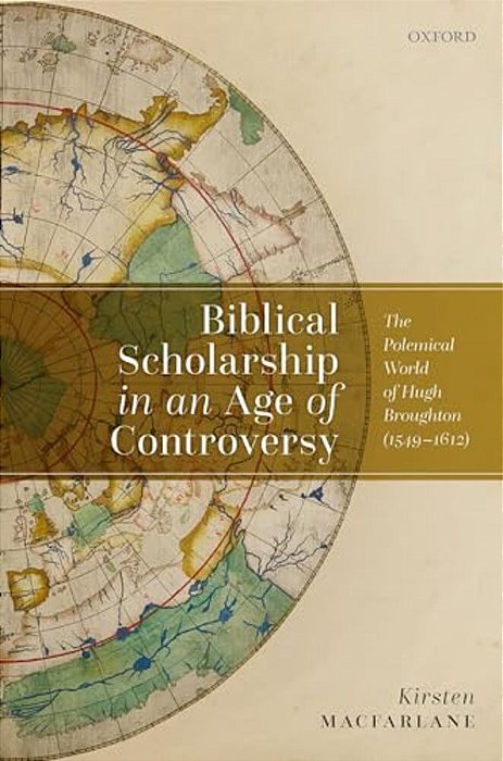 Biblical Scholarship In An Age Of Controversy: The Polemical World Of Hugh Broughton (1549-1612)-..