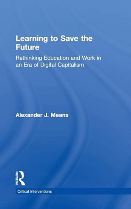 Learning To Save The Future: Rethinking Education And Work In An Era Of Digital Capitalism-..