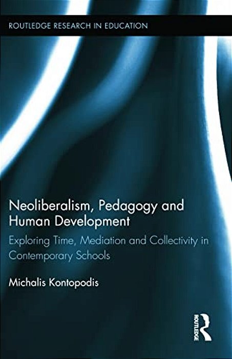 Neoliberalism, Pedagogy And Human Development: Exploring Time, Mediation And Collectivity In Contemporary Schools-..