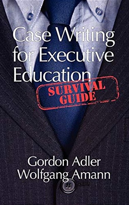 Case Writing For Executive Education: A Survival Guide (Hc)-..