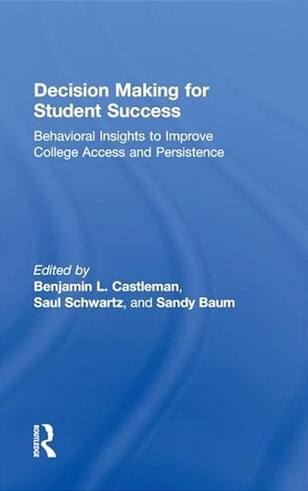 Decision Making For Student Success: Behavioral Insights To Improve College Access And Persistence-..