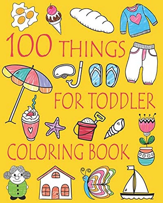 100 Things For Toddler Coloring Book: Easy And Big Coloring Books For Toddlers: Kids Ages 2-4, 4-8, Boys, Girls, Fun Early Learning-..