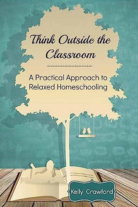 Think Outside The Classroom: A Practical Approach To Relaxed Homeschooling-..