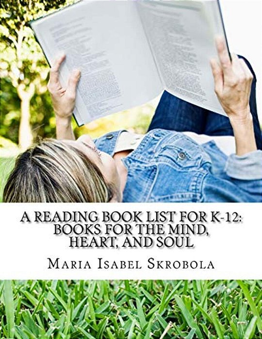 A Reading Book List For K-12: Books For The Mind, Heart, And Soul-..